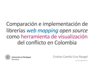 Comparación e implementación de
librerías web mapping open source
como herramienta de visualización
del conflicto en Colombia
Cristian Camilo Cruz Rangel
cccruzr.github.io
 