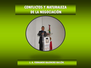 CONFLICTOS Y NATURALEZA
DE LA NEGOCIACIÓN
L. A. FERNANDO BAJONERO BAILÓN.
 