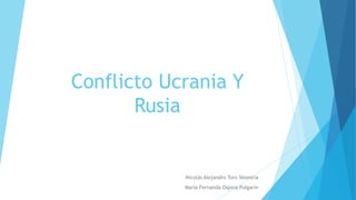 Conflicto Ucrania Y
Rusia
Nicolás Alejandro Toro Valencia
María Fernanda Ospina Pulgarin
 