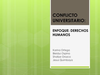 CONFLICTO
UNIVERSITARIO:
ENFOQUE: DERECHOS
HUMANOS
Karina Ortega
Bleidys Ospino
Shailye Orozco
Jesus Quimbaya
 