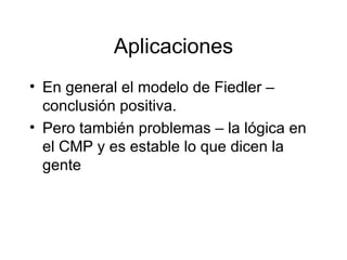 Aplicaciones En general el modelo de Fiedler – conclusión positiva. Pero también problemas – la l ó gica en el CMP y es estable lo que dicen la gente 