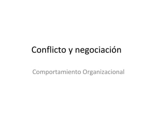 Conflicto y negociación
Comportamiento Organizacional
 