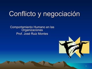 Conflicto y negociación
Comportamiento Humano en las
       Organizaciones
   Prof. José Ruiz Montes




                               1
 
