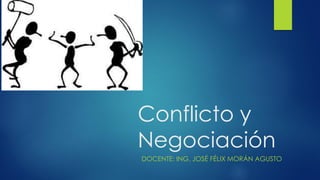Conflicto y
Negociación
DOCENTE: ING. JOSÉ FÉLIX MORÁN AGUSTO
 