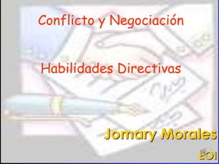 Conflicto y Negociación


Habilidades Directivas



          Jomary Morales
                          EOI
 