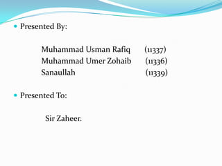  Presented By:
Muhammad Usman Rafiq (11337)
Muhammad Umer Zohaib (11336)
Sanaullah (11339)
 Presented To:
Sir Zaheer.
 