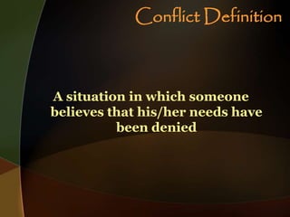 Conflict Definition
A situation in which someone
believes that his/her needs have
been denied
 
