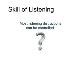Skill of Listening
Most listening distractions
can be controlled.
 
