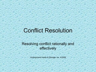 Conflict Resolution
Resolving conflict rationally and
effectively
Underground Vaults & Storage, Inc. 4/2009
 
