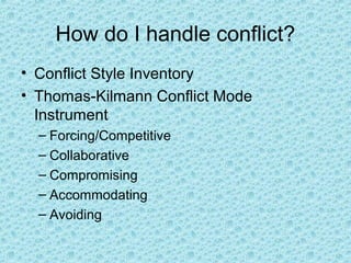 How do I handle conflict?
• Conflict Style Inventory
• Thomas-Kilmann Conflict Mode
Instrument
– Forcing/Competitive
– Collaborative
– Compromising
– Accommodating
– Avoiding
 