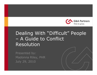 Dealing With “Difficult” People
– A Guide to Conflict
Resolution
Presented by:
Madonna Riley, PHR
July 29, 2010
 