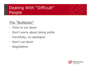 Dealing With “Difficult”
People
The “Bulldozer”
• Time to run down
• Don’t worry about being polite
• Forcefully; no apologies
• Don’t cut down
• Negotiation
 