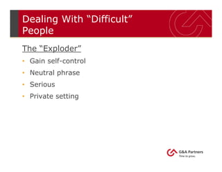 Dealing With “Difficult”
People
The “Exploder”
• Gain self-control
• Neutral phrase
• Serious
• Private setting
 