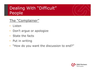 Dealing With “Difficult”
People
The “Complainer”
• Listen
• Don’t argue or apologize
• State the facts
• Put in writing
• “How do you want the discussion to end?”
 