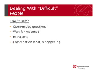 Dealing With “Difficult”
People
The “Clam”
• Open-ended questions
• Wait for response
• Extra time
• Comment on what is happening
 