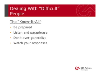 Dealing With “Difficult”
People
The “Know-It-All”
• Be prepared
• Listen and paraphrase
• Don’t over-generalize
• Watch your responses
 