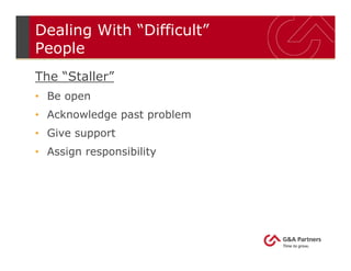 Dealing With “Difficult”
People
The “Staller”
• Be open
• Acknowledge past problem
• Give support
• Assign responsibility
 