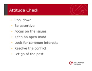 Attitude Check
• Cool down
• Be assertive
• Focus on the issues
• Keep an open mind
• Look for common interests
• Resolve the conflict
• Let go of the past
 