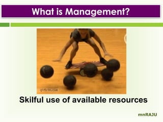 What is Management?

Skilful use of available resources
mnRAJU

 