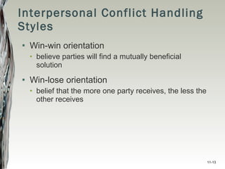 Interpersonal Conflict Handling Styles Win-win orientation believe parties will find a mutually beneficial solution Win-lose orientation belief that the more one party receives, the less the other receives 11- 