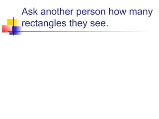 Ask another person how many
rectangles they see.
 