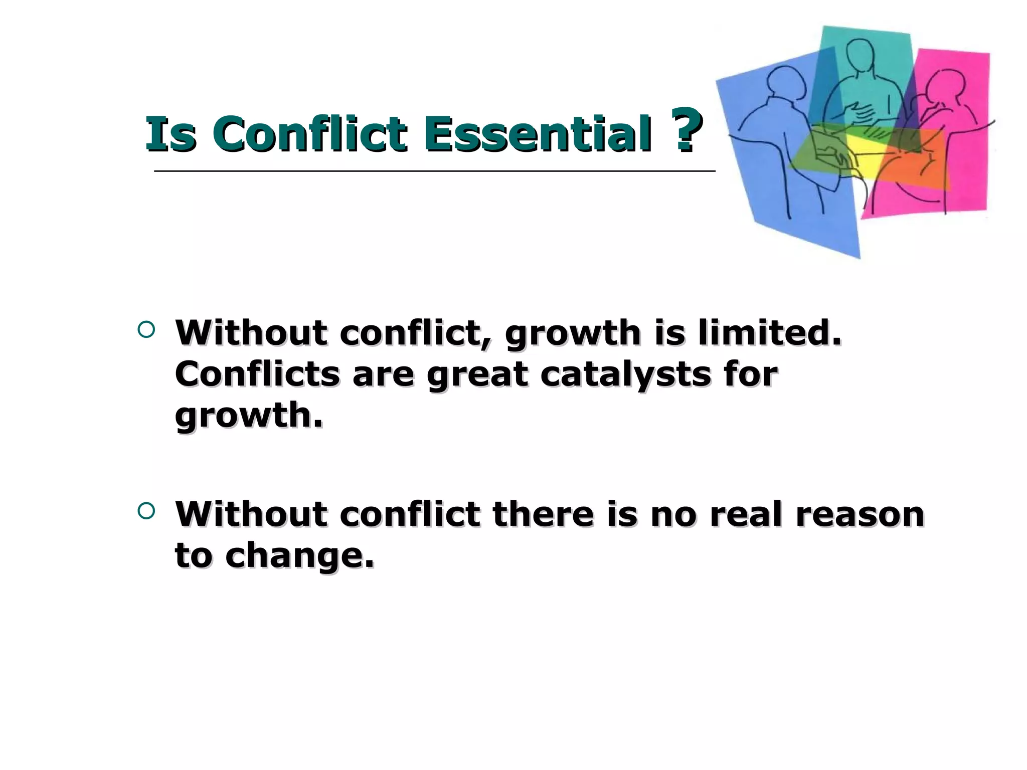 Is Conflict EssentialIs Conflict Essential ??
 Without conflict, growth is limited.Without conflict, growth is limited.
Conflicts are great catalysts for growth.Conflicts are great catalysts for growth.
 Without conflict there is no real reason toWithout conflict there is no real reason to
change.change.
 