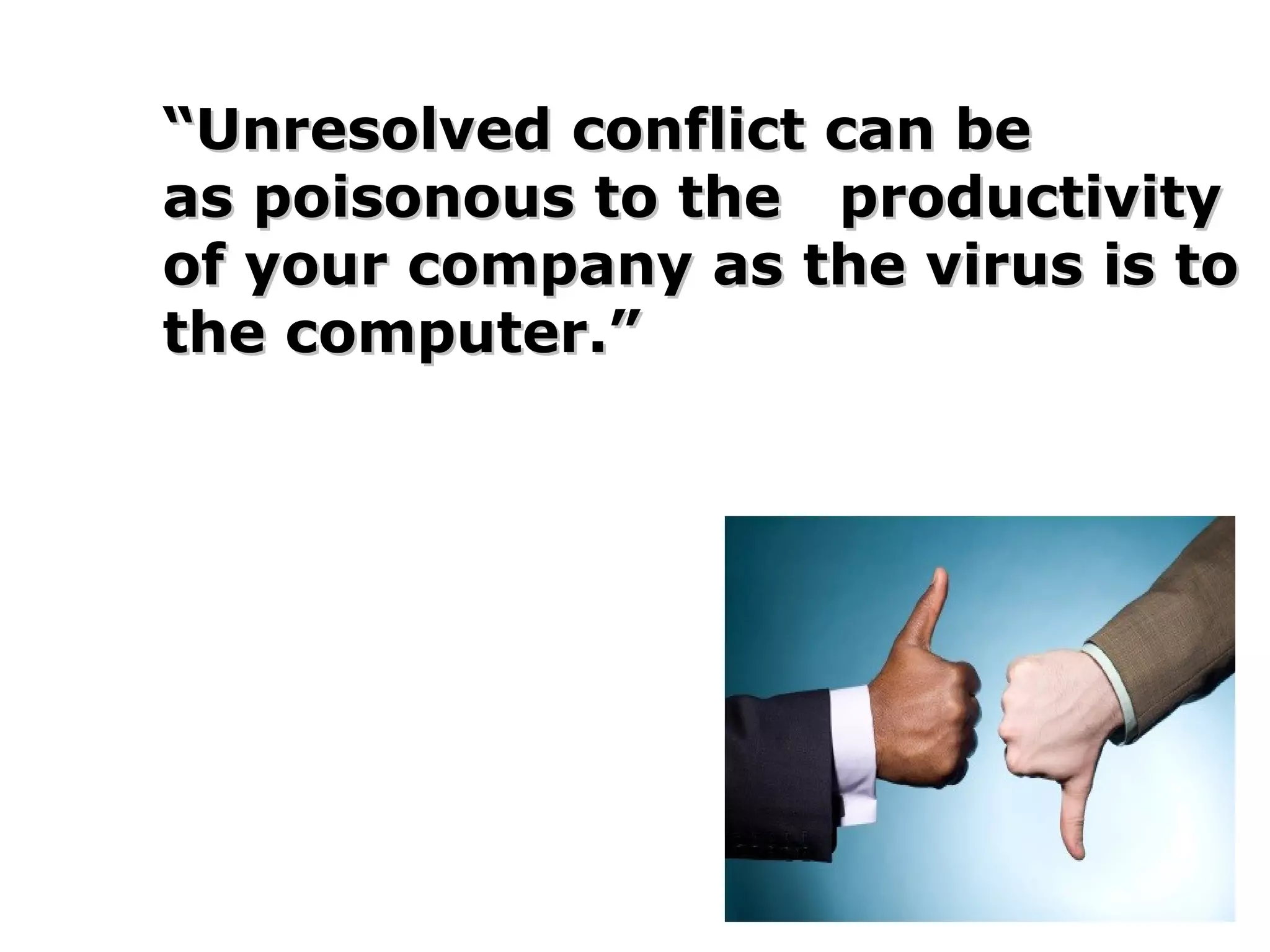 ““Unresolved conflict can beUnresolved conflict can be
as poisonous to theas poisonous to the
productivity of your companyproductivity of your company
as the virus is to theas the virus is to the
computer.”computer.”
 