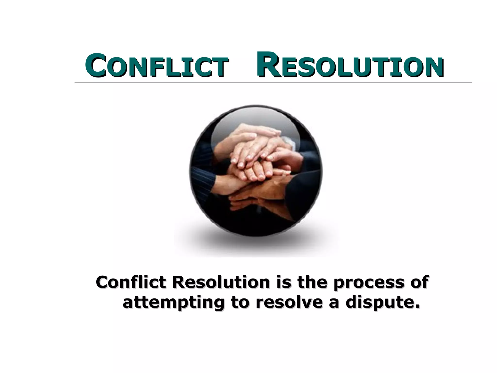 CCONFLICTONFLICT
RRESOLUTIONESOLUTION
Conflict Resolution is the process of attemptingConflict Resolution is the process of attempting
to resolve a dispute.to resolve a dispute.
 