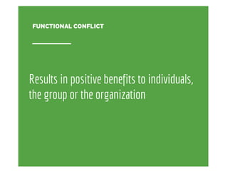 FUNCTIONAL CONFLICT 
Results in positive benefits to individuals, 
the group or the organization 
 