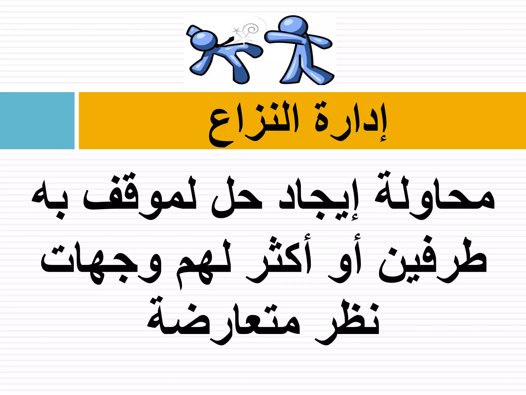 ‫به‬ ‫لموقف‬ ‫حل‬ ‫إيجاد‬ ‫محاولة‬
‫أو‬ ‫طرفين‬‫وجهات‬ ‫لهم‬ ‫أكثر‬
‫متعارضة‬ ‫نظر‬
‫النزاع‬ ‫إدارة‬
 