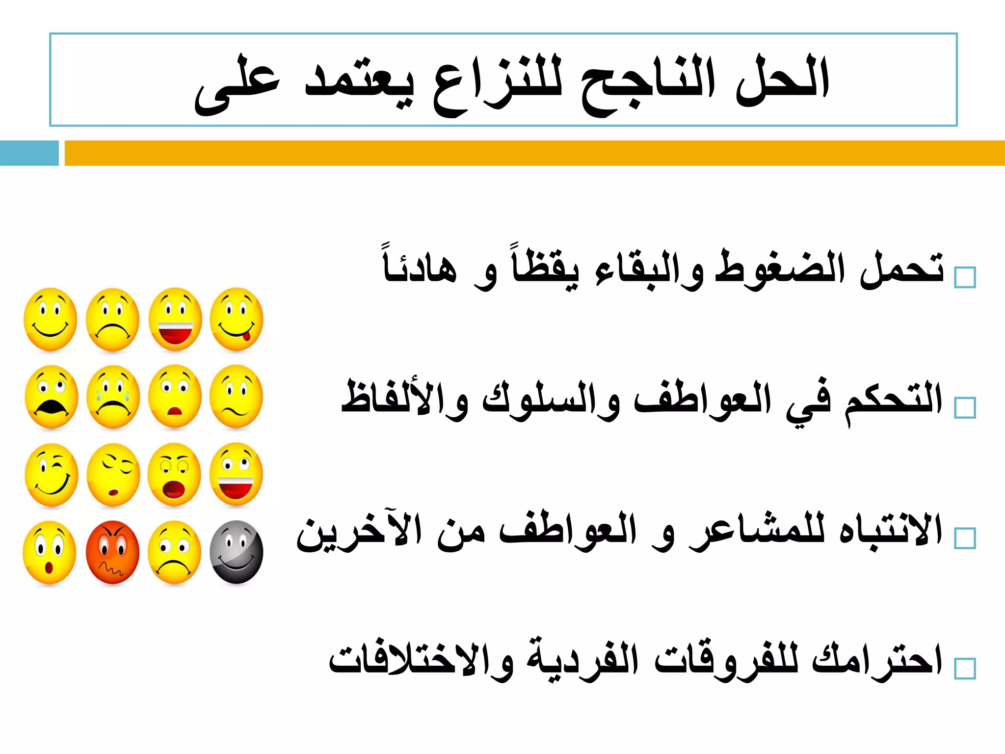 ‫على‬ ‫يعتمد‬ ‫للنزاع‬ ‫الناجح‬ ‫الحل‬
‫تحمل‬‫الضغوط‬‫والبقاء‬ً‫ا‬‫يقظ‬‫و‬ً‫ا‬‫هادئ‬
‫التحكم‬‫في‬‫العواطف‬‫والسلوك‬‫واأللفاظ‬
‫االنتباه‬‫للمشاعر‬‫و‬‫العواطف‬‫من‬‫اآلخرين‬
‫احترامك‬‫للفروقات‬‫الفردية‬‫واالختالفات‬
 