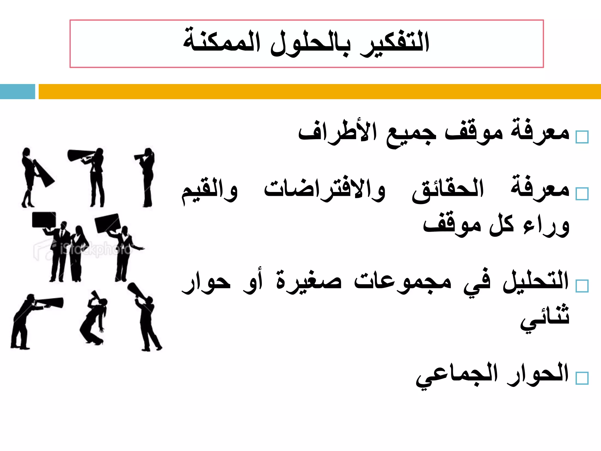 ‫الممكنة‬ ‫بالحلول‬ ‫التفكير‬
‫معرفة‬‫موقف‬‫جميع‬‫األطراف‬
‫معرفة‬‫الحقائق‬‫واالفتراضات‬‫والقيم‬
‫وراء‬‫كل‬‫موقف‬
‫التحليل‬‫في‬‫مجموعات‬‫صغيرة‬‫أو‬‫حوار‬
‫ثنائي‬
‫الحوار‬‫الجماعي‬
 