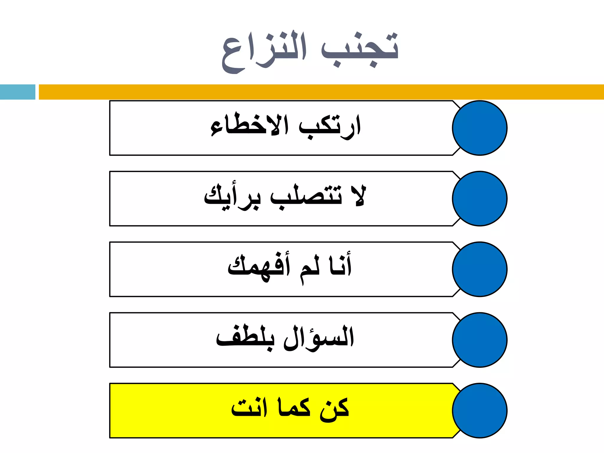 ‫االخطاء‬ ‫ارتكب‬
‫برأيك‬ ‫تتصلب‬ ‫ال‬
‫أفهمك‬ ‫لم‬ ‫أنا‬
‫بلطف‬ ‫السؤال‬
‫انت‬ ‫كما‬ ‫كن‬
‫النزاع‬ ‫تجنب‬
 