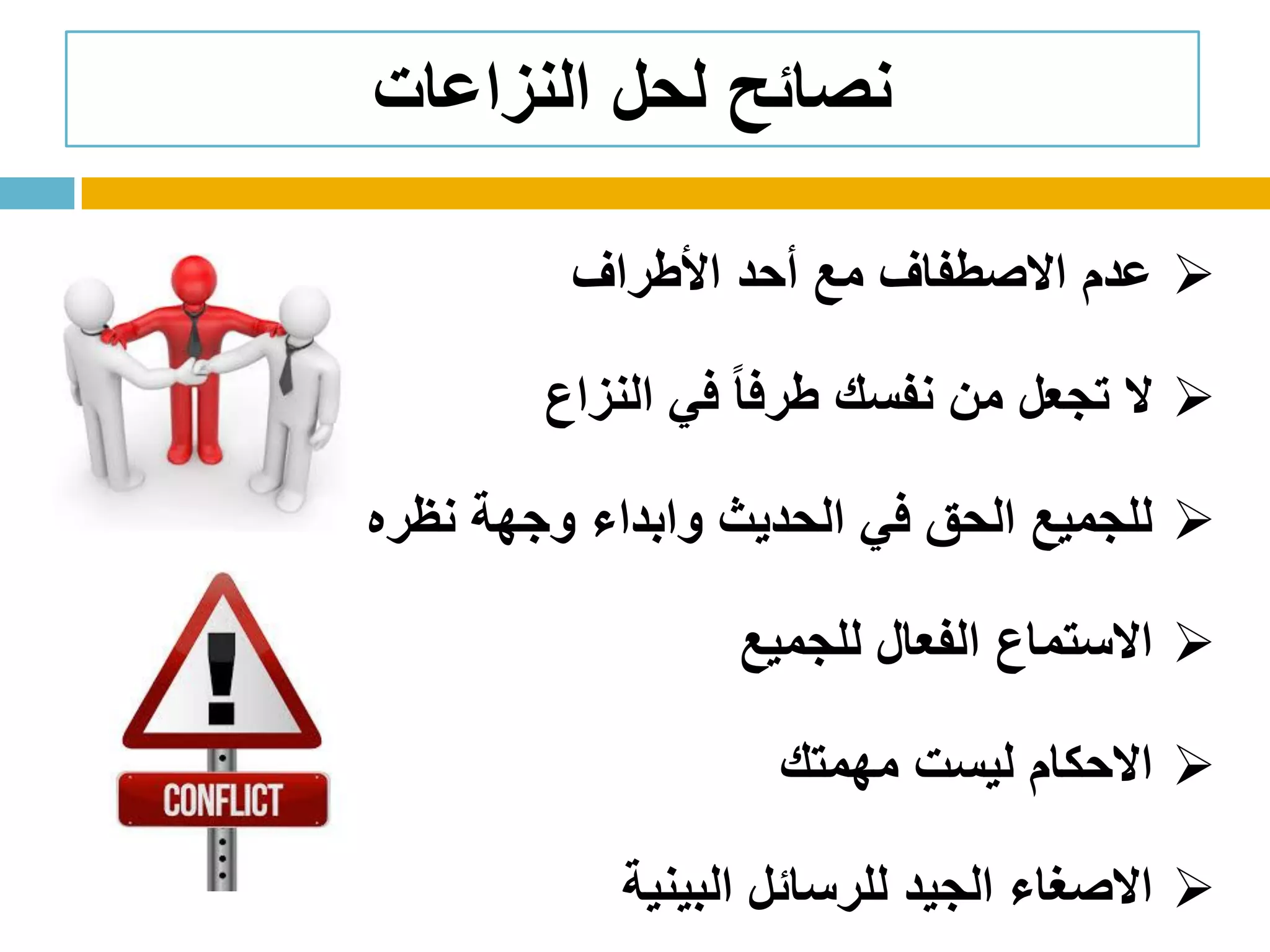 ‫األطراف‬ ‫أحد‬ ‫مع‬ ‫االصطفاف‬ ‫عدم‬
‫النزاع‬ ‫في‬ ً‫ا‬‫طرف‬ ‫نفسك‬ ‫من‬ ‫تجعل‬ ‫ال‬
‫نظره‬ ‫وجهة‬ ‫وابداء‬ ‫الحديث‬ ‫في‬ ‫الحق‬ ‫للجميع‬
‫للجميع‬ ‫الفعال‬ ‫االستماع‬
‫مهمتك‬ ‫ليست‬ ‫االحكام‬
‫البينية‬ ‫للرسائل‬ ‫الجيد‬ ‫االصغاء‬
‫النزاعات‬ ‫لحل‬ ‫نصائح‬
 