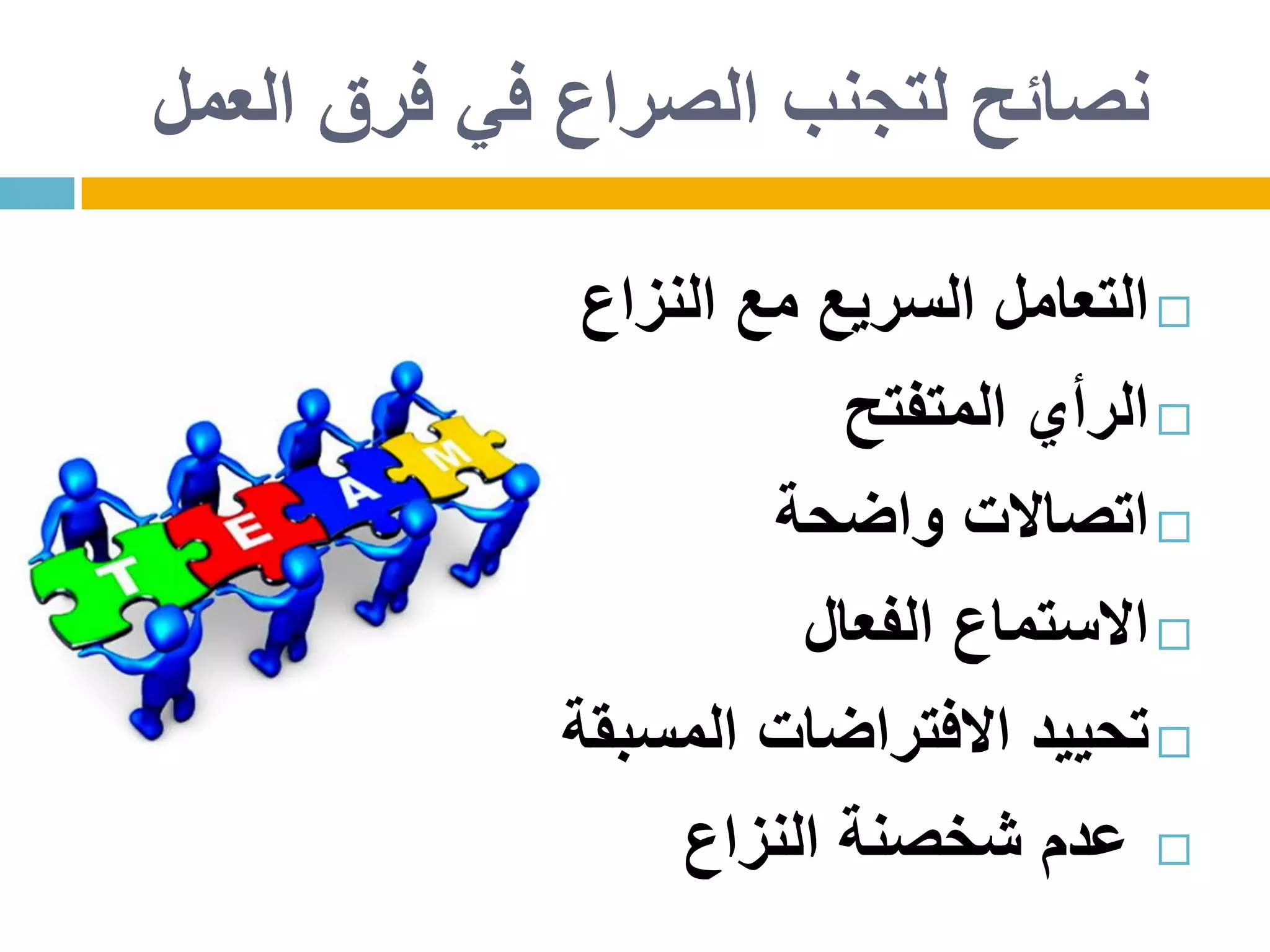 ‫التعامل‬‫السريع‬‫مع‬‫النزاع‬
‫الرأي‬‫المتفتح‬
‫اتصاالت‬‫واضحة‬
‫االستماع‬‫الفعال‬
‫تحييد‬‫االفتراضات‬‫المسبقة‬
‫عدم‬‫شخصنة‬‫النزاع‬
‫العمل‬ ‫فرق‬ ‫في‬ ‫الصراع‬ ‫لتجنب‬ ‫نصائح‬
 