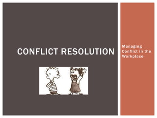 Managing
Conflict in the
Workplace
CONFLICT RESOLUTION
 