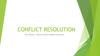 CONFLICT RESOLUTION
The Thomas – Kilman Conflict Mode Instrument
 