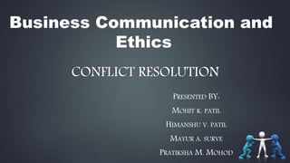 CONFLICT RESOLUTION
PRESENTED BY:
MOHIT K. PATIL
HIMANSHU V. PATIL
MAYUR A. SURVE
PRATIKSHA M. MOHOD
Business Communication and
Ethics
 