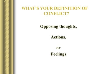 WHAT’S YOUR DEFINITION OF
CONFLICT?
Opposing thoughts,
Actions,
or
Feelings
 