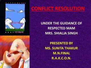 CONFLICT RESOLUTION
UNDER THE GUIDANCE OF
RESPECTED MAM
MRS. SHIALJA SINGH
PRESENTED BY
MS. SUNITA THAKUR
M.N.FINAL
R.A.K.C.O.N.
 