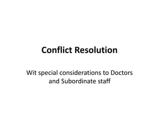 Conflict Resolution
Wit special considerations to Doctors
and Subordinate staff
 