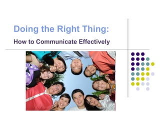 Doing the Right Thing:
How to Communicate Effectively
 
