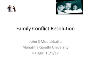Family Conflict Resolution

     John S Moolakkattu
  Mahatma Gandhi University
       Rajagiri 13/1/12
 