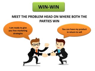 WIN-WIN
MEET THE PROBLEM HEAD ON WHERE BOTH THE
PARTIES WIN
I am ready to give
you free marketing
strategies
You can have my product
in return to sell
 