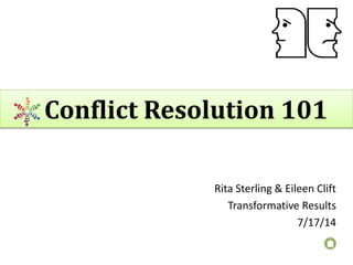 Conflict Resolution 101
Rita Sterling & Eileen Clift
Transformative Results
7/17/14
 