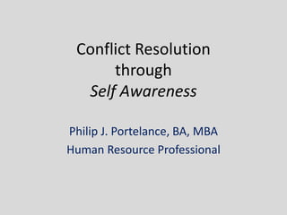 Conflict Resolution
      through
  Self Awareness

Philip J. Portelance, BA, MBA
Human Resource Professional
 