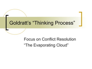 Goldratt’s “Thinking Process”
Focus on Conflict Resolution
“The Evaporating Cloud”
 