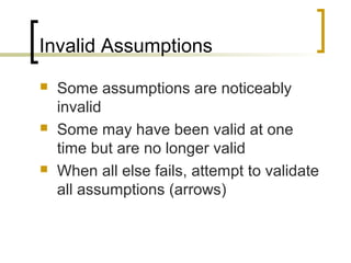 Invalid Assumptions
 Some assumptions are noticeably
invalid
 Some may have been valid at one
time but are no longer valid
 When all else fails, attempt to validate
all assumptions (arrows)
 