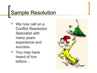 Sample Resolution
 We now call on a
Conflict Resolution
Specialist with
many years
experience and
success.
 You may have
heard of him
before…
 