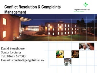 Conflict Resolution & Complaints
  Management




David Stonehouse
Senior Lecturer
Tel: 01695 657003
E-mail: stonehod@edgehill.ac.uk

           the University of choice
 